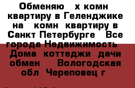 Обменяю 2-х комн. квартиру в Геленджике на 1-комн. квартиру в Санкт-Петербурге - Все города Недвижимость » Дома, коттеджи, дачи обмен   . Вологодская обл.,Череповец г.